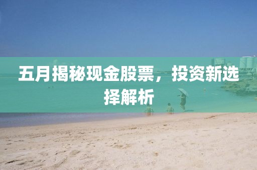 五月揭秘现金股票，投资新选择解析