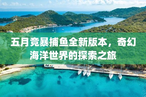 五月竞暴捕鱼全新版本，奇幻海洋世界的探索之旅
