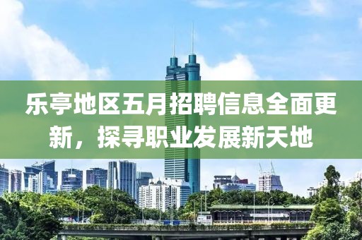乐亭地区五月招聘信息全面更新，探寻职业发展新天地