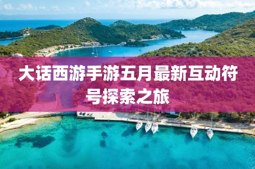 大话西游手游五月最新互动符号探索之旅
