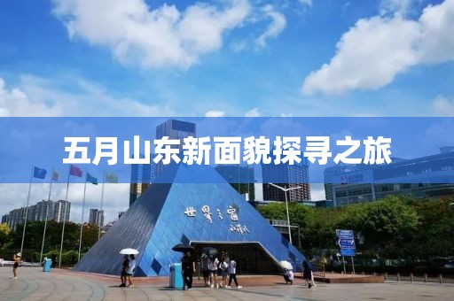五月山东新面貌探寻之旅