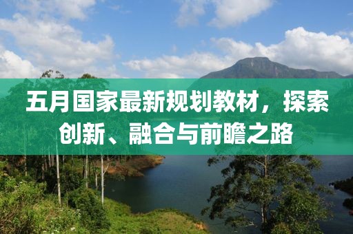 五月国家最新规划教材，探索创新、融合与前瞻之路