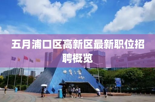 五月浦口区高新区最新职位招聘概览