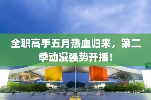 全职高手五月热血归来，第二季动漫强势开播！
