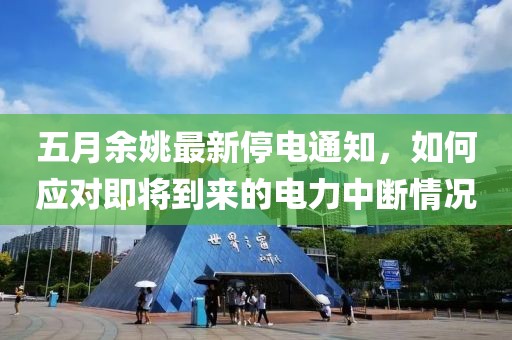 五月余姚最新停电通知，如何应对即将到来的电力中断情况
