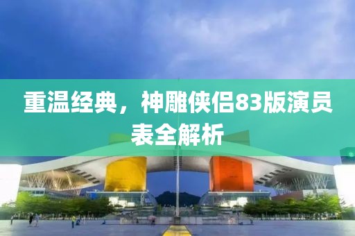 重温经典，神雕侠侣83版演员表全解析