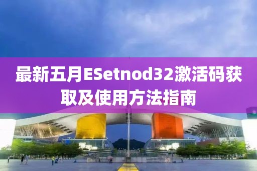 最新五月ESetnod32激活码获取及使用方法指南