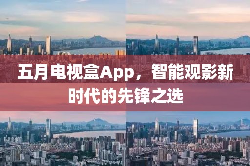 五月电视盒App，智能观影新时代的先锋之选
