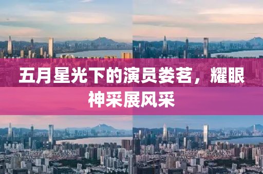 五月星光下的演员娄茗，耀眼神采展风采