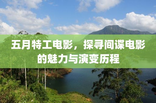 五月特工电影，探寻间谍电影的魅力与演变历程