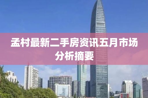 孟村最新二手房资讯五月市场分析摘要