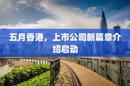 五月香港，上市公司新篇章介绍启动