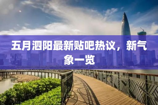 五月泗阳最新贴吧热议，新气象一览