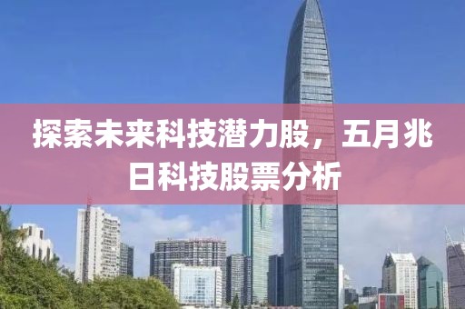 探索未来科技潜力股，五月兆日科技股票分析