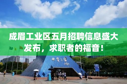 成眉工业区五月招聘信息盛大发布，求职者的福音！