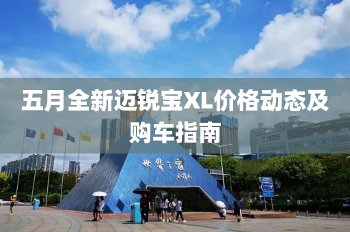五月全新迈锐宝XL价格动态及购车指南