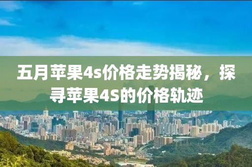 五月苹果4s价格走势揭秘，探寻苹果4S的价格轨迹