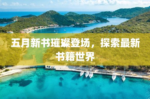 五月新书璀璨登场，探索最新书籍世界