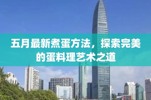 五月最新煮蛋方法，探索完美的蛋料理艺术之道