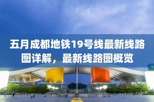 五月成都地铁19号线最新线路图详解，最新线路图概览