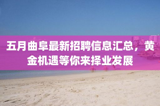 五月曲阜最新招聘信息汇总，黄金机遇等你来择业发展