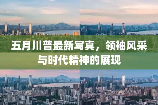 五月川普最新写真，领袖风采与时代精神的展现