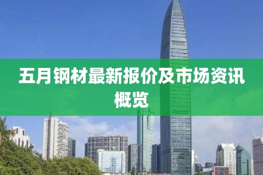 五月钢材最新报价及市场资讯概览