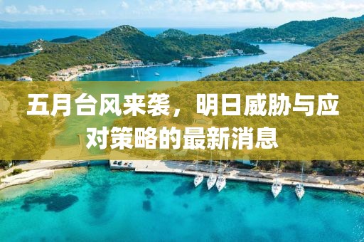 五月台风来袭，明日威胁与应对策略的最新消息
