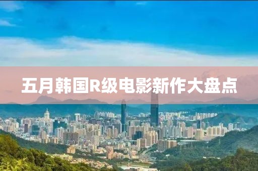五月韩国R级电影新作大盘点