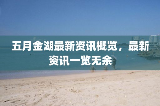 五月金湖最新资讯概览，最新资讯一览无余
