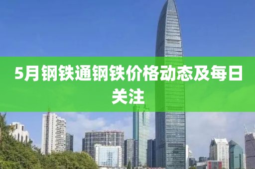 5月钢铁通钢铁价格动态及每日关注