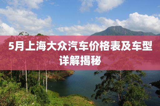 5月上海大众汽车价格表及车型详解揭秘