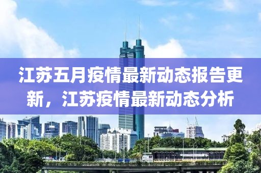 江苏五月疫情最新动态报告更新，江苏疫情最新动态分析