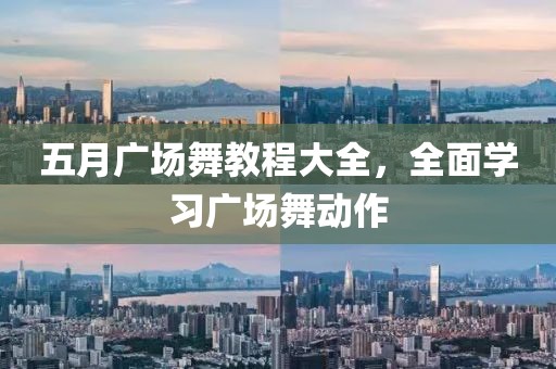 五月广场舞教程大全，全面学习广场舞动作