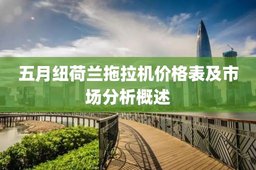 五月纽荷兰拖拉机价格表及市场分析概述