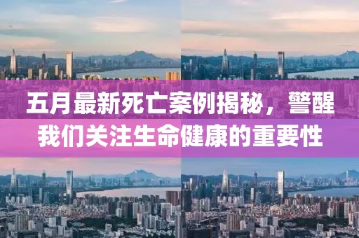 五月最新死亡案例揭秘，警醒我们关注生命健康的重要性