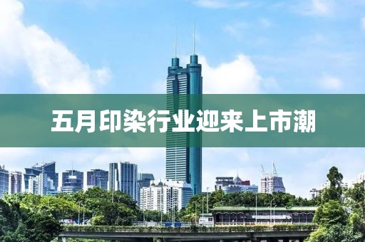五月印染行业迎来上市潮