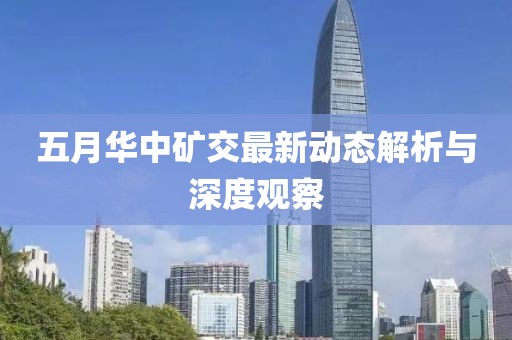 五月华中矿交最新动态解析与深度观察