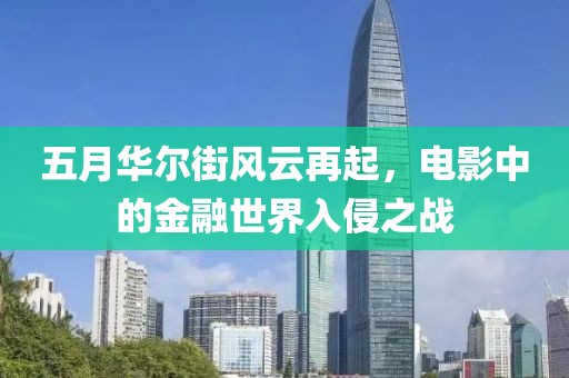 五月华尔街风云再起，电影中的金融世界入侵之战