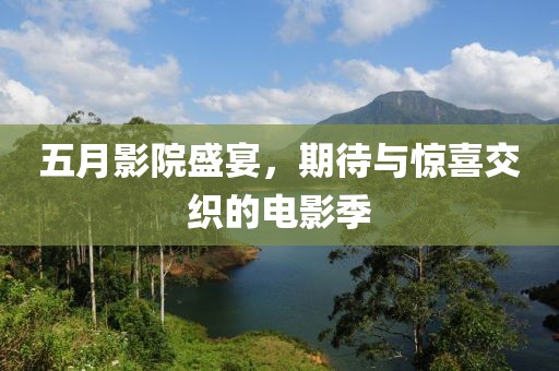 五月影院盛宴，期待与惊喜交织的电影季