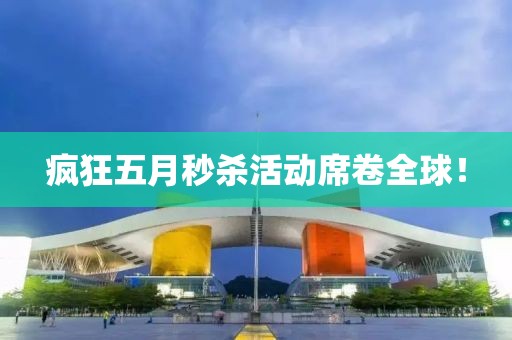 疯狂五月秒杀活动席卷全球！