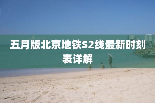 五月版北京地铁S2线最新时刻表详解