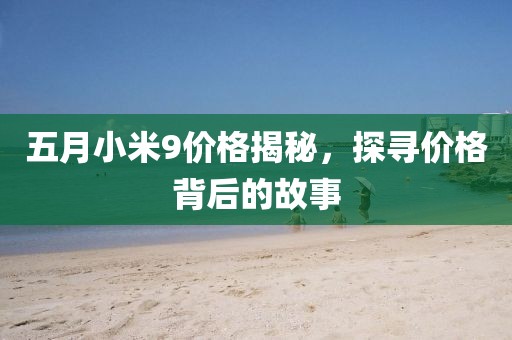 五月小米9价格揭秘，探寻价格背后的故事
