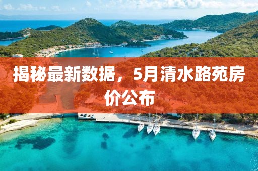 揭秘最新数据，5月清水路苑房价公布
