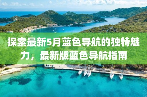 探索最新5月蓝色导航的独特魅力，最新版蓝色导航指南
