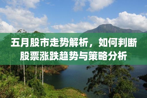 五月股市走势解析，如何判断股票涨跌趋势与策略分析