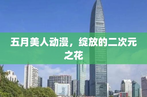 五月美人动漫，绽放的二次元之花