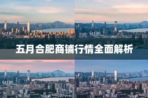 五月合肥商铺行情全面解析