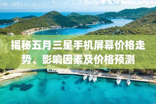 揭秘五月三星手机屏幕价格走势、影响因素及价格预测