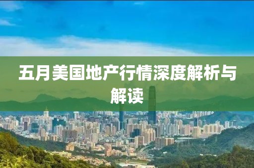 五月美国地产行情深度解析与解读